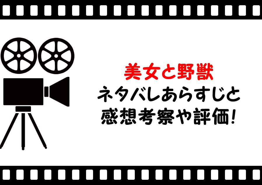 映画 美女と野獣 ネタバレあらすじと感想や評価も 歌や豪華なキャストに注目のラブストリーの名作